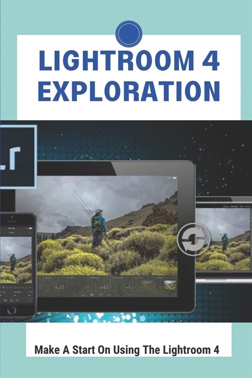 Lightroom 4 Exploration: Make A Start On Using The Lightroom 4: Lightroom Editing Guide (Paperback)