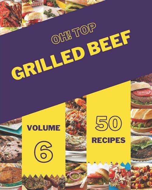 Oh! Top 50 Grilled Beef Recipes Volume 6: Enjoy Everyday With Grilled Beef Cookbook! (Paperback)