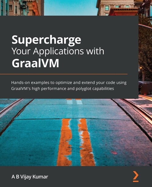 Supercharge Your Applications with GraalVM : Hands-on examples to optimize and extend your code using GraalVMs high performance and polyglot capabili (Paperback)