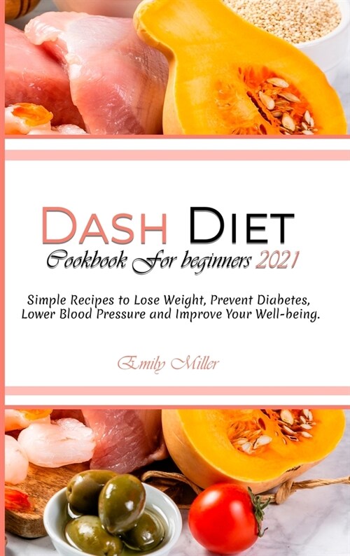 Dash Diet Cookbook for beginners 2021: Simple Recipes to Lose Weight, Prevent Diabetes, Lower Blood Pressure and Improve Your Well-being. (Hardcover)