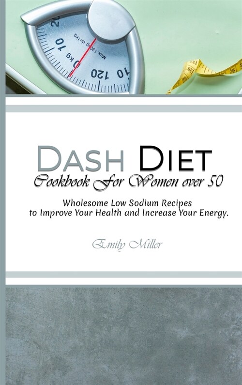 Dash Diet Cookbook For Women Over 50: Wholesome Low Sodium Recipes to Improve Your Health and Increase Your Energy. (Hardcover)