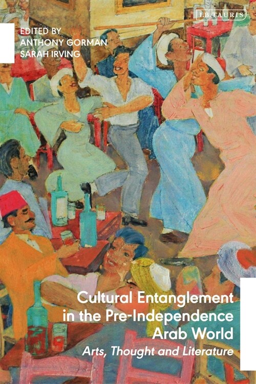 Cultural Entanglement in the Pre-Independence Arab World : Arts, Thought and Literature (Paperback)