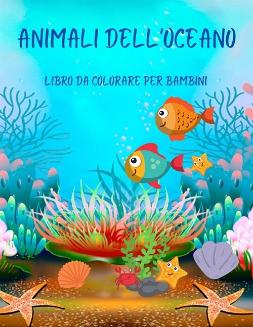 Animali delloceano libro da colorare per bambini: Incredibile libro da colorare sugli animali delloceano 40+ disegni da colorare unici Incredibili a (Paperback)