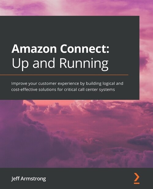 Amazon Connect: Up and Running : Improve your customer experience by building logical and cost-effective solutions for critical call center systems (Paperback)