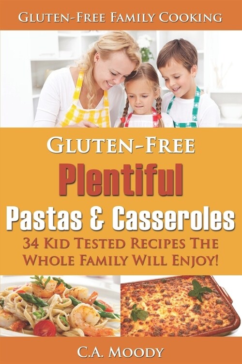 Gluten-Free Plentiful Pastas and Casseroles: 34 Kid Tested Recipes The Whole Family Will Enjoy! (Paperback)