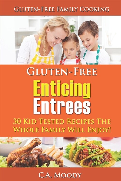 Gluten-Free Enticing Entrees: 30 Kid Tested Recipes The Whole Family Will Enjoy! (Paperback)