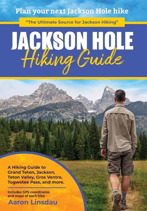 Jackson Hole Hiking Guide: A Hiking Guide to Grand Teton, Jackson, Teton Valley, Gros Ventres, Togwotee Pass, and more. (Hardcover)