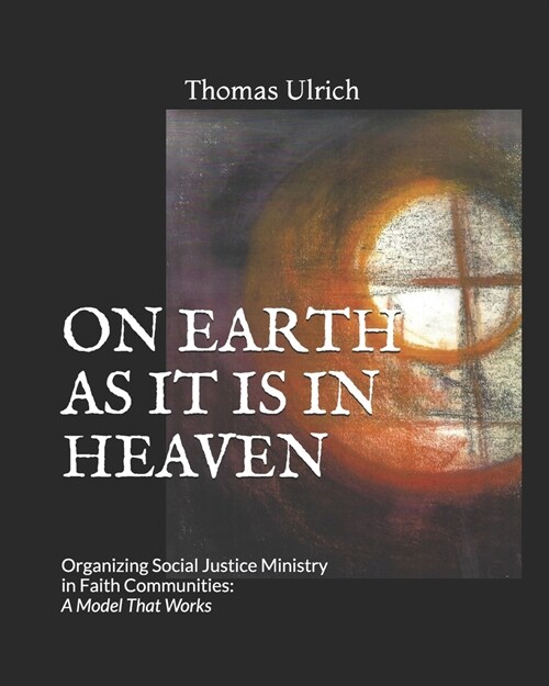 On Earth as It Is in Heaven: Organizing Social Justice Ministry in Faith Communities: A Model That Works (Paperback)