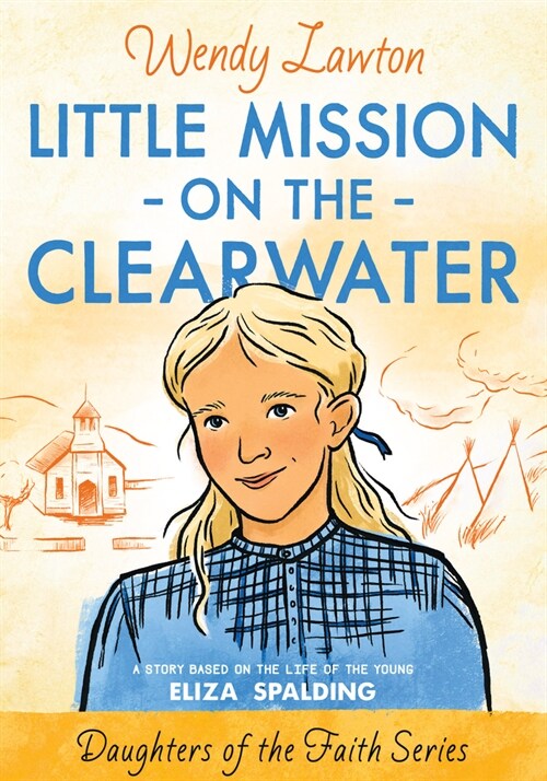 Little Mission on the Clearwater: A Story Based on the Life of Young Eliza Spalding (Paperback)