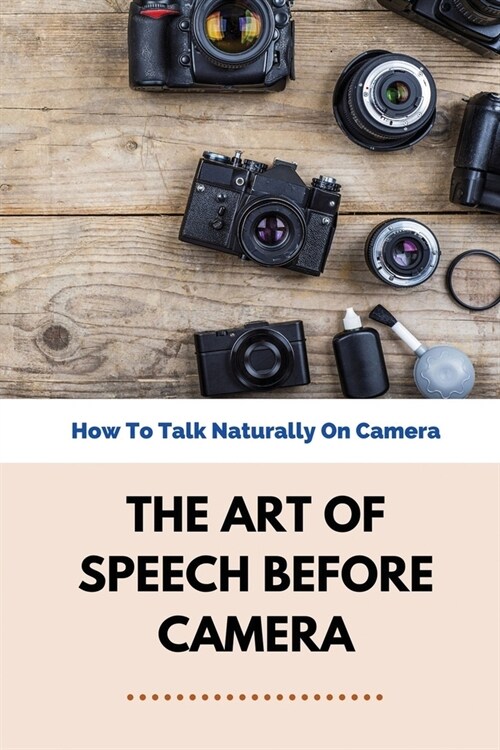 The Art Of Speech Before Camera: How To Talk Naturally On Camera: How To Not Be Awkward On Camera (Paperback)