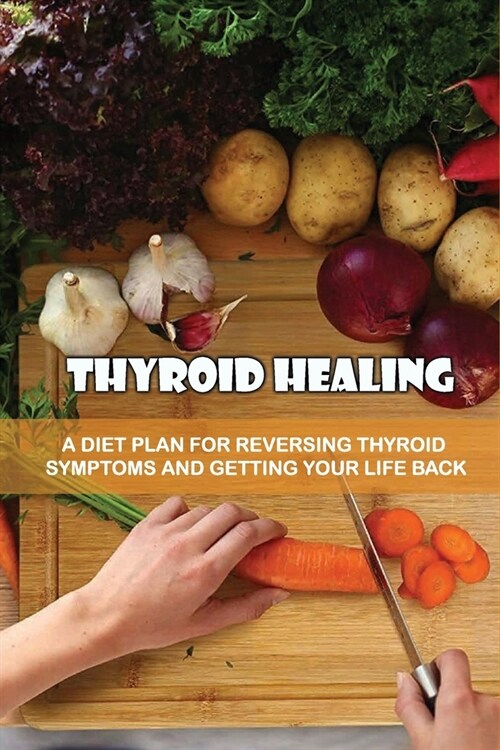 Thyroid Healing: A Diet Plan For Reversing Thyroid Symptoms And Getting Your Life Back: How To Treat Or Control Hashimoto Disease With (Paperback)