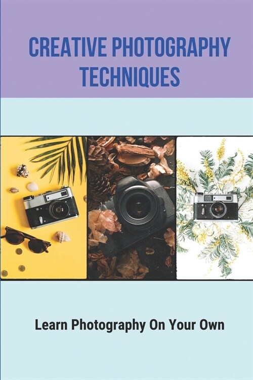 Creative Photography Techniques: Learn Photography On Your Own: Book Of Photographic Technique (Paperback)