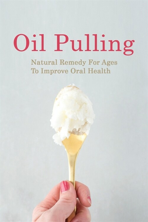 Oil Pulling: Natural Remedy For Ages To Improve Oral Health: Useful Oil Pulling Tips And Toothpaste Recipes (Paperback)