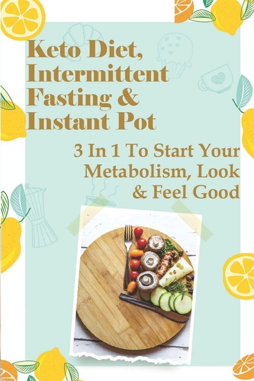 Keto Diet, Intermittent Fasting & Instant Pot: 3 In 1 To Start Your Metabolism, Look & Feel Good: Over 50 Diet And Exercise Plan (Paperback)