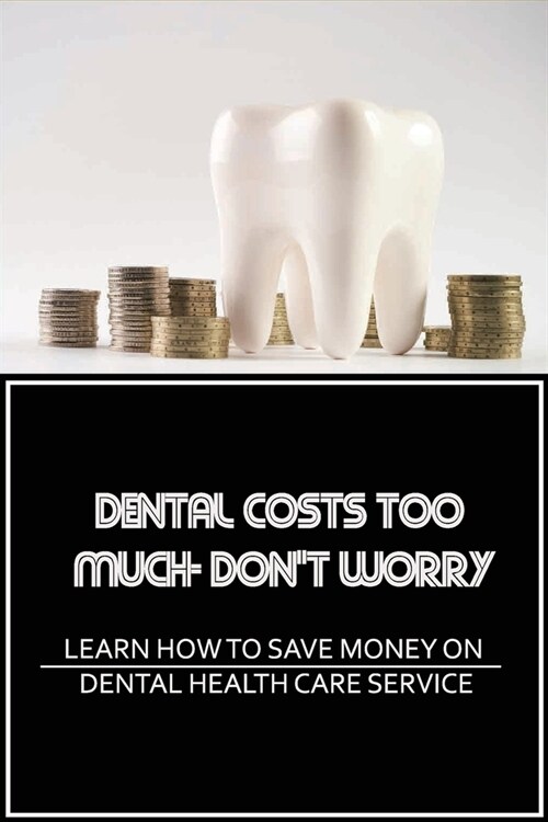Dental Costs Too Much- Dont Worry: Learn How To Save Money On Dental Health Care Service: A Pediatric Guide To ChildrenS Oral Health (Paperback)