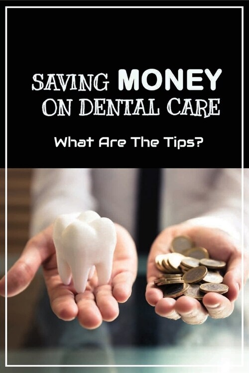 Saving Money On Dental Care: What Are The Tips?: A Pediatric Guide To ChildrenS Oral Health (Paperback)