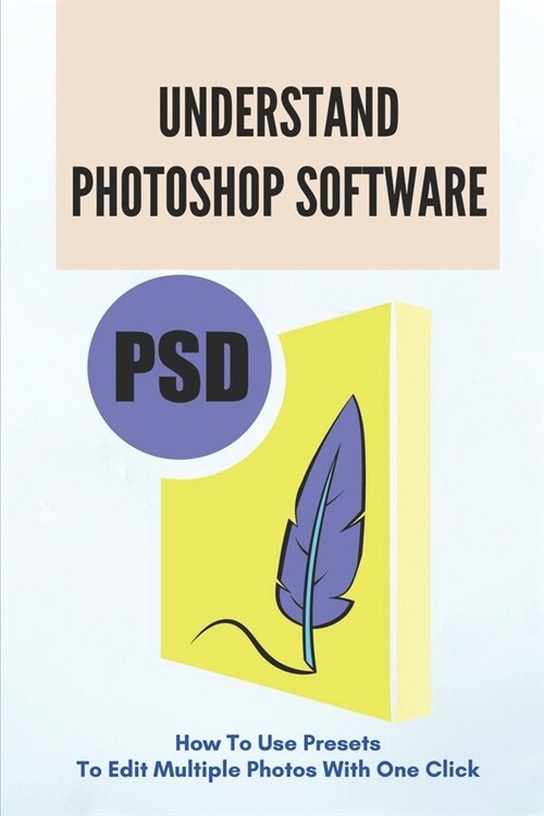 Understand Photoshop Software: How To Use Presets To Edit Multiple Photos With One Click: The Art Of Post-Processing (Paperback)