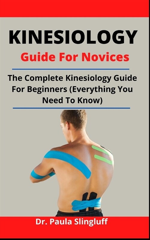Kinesiology Guide For Novices: The Complete Kinesiology Guide For Beginners (Everything You Need To Know) (Paperback)