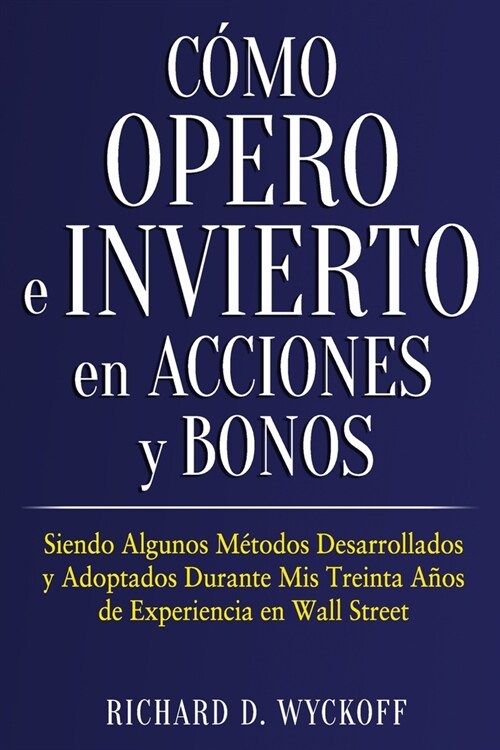 C?o Opero e Invierto en Acciones y Bonos: Siendo Algunos M?odos Desarrollados y Adoptados Durante Mis Treinta A?s de Experiencia en Wall Street (Paperback)