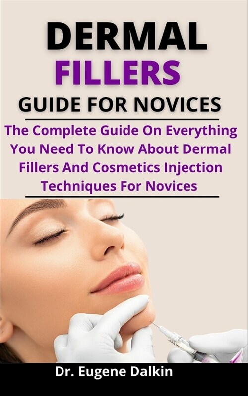 Dermal Fillers Guide For Novices: The Complete Guide On Everything You Need To Know About Dermal Fillers And Cosmetic Injection Techniques For Novices (Paperback)