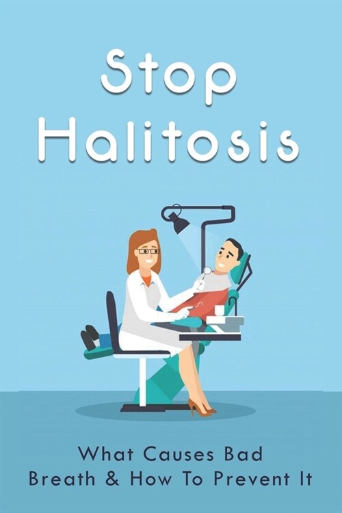 Stop Halitosis: What Causes Bad Breath & How To Prevent It: Easy At-Home Bad Breath Remedies (Paperback)