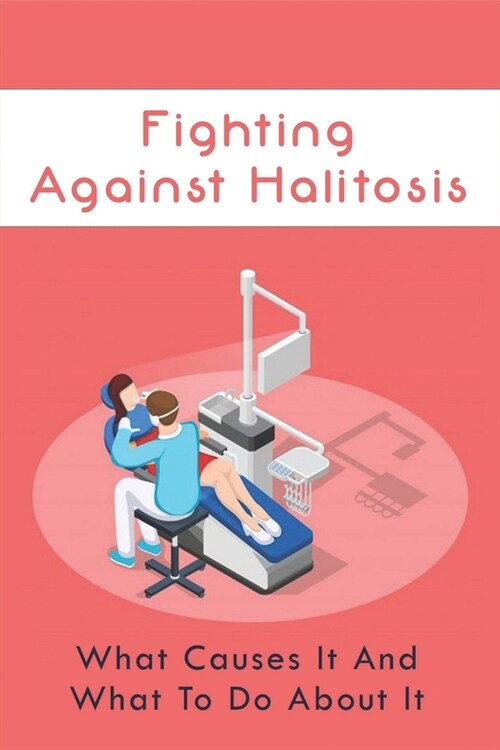 Fighting Against Halitosis: What Causes It And What To Do About It: Book About Halitosis Prevention (Paperback)