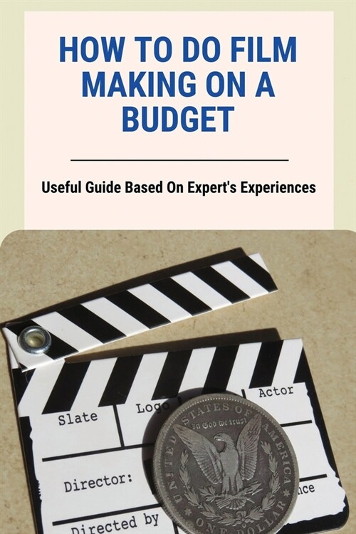 How To Do Film Making On A Budget: Useful Guide Based On Experts Experiences: No Budget Filmmaking Equipment (Paperback)