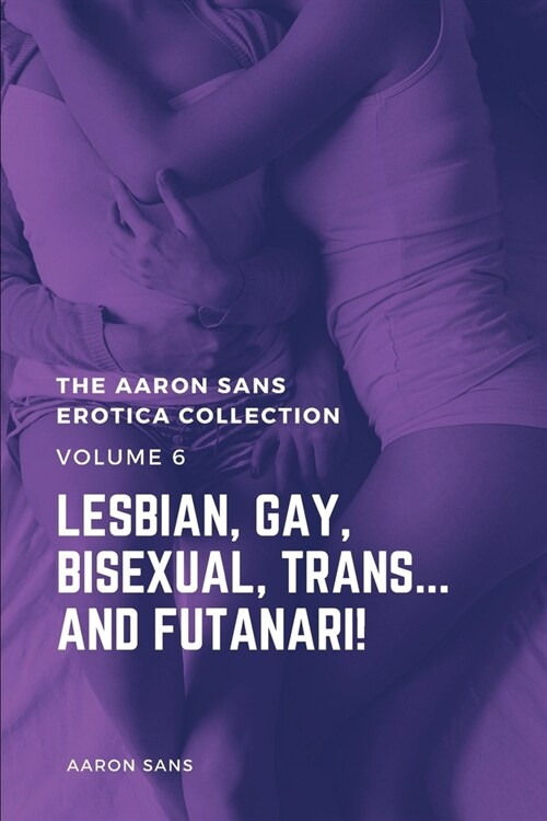 The Aaron Sans Erotica Collection Volume 6: Lesbian, Gay, Bisexual, Trans... and Futanari! (Paperback)