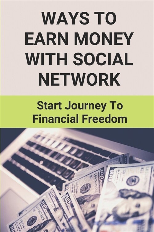 Ways To Earn Money With Social Network: Start Journey To Financial Freedom: Financial Freedom In The 21St Century (Paperback)