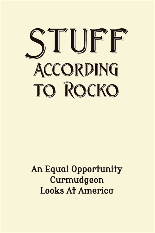 Stuff According To Rocko: An Equal Opportunity Curmudgeon Looks At America (Paperback, 2)