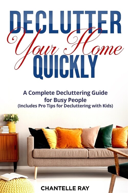 How to Declutter Your Home Quickly: A Complete Decluttering Guide for Busy People (Includes Pro Tips for Decluttering with Kids!) (Paperback)