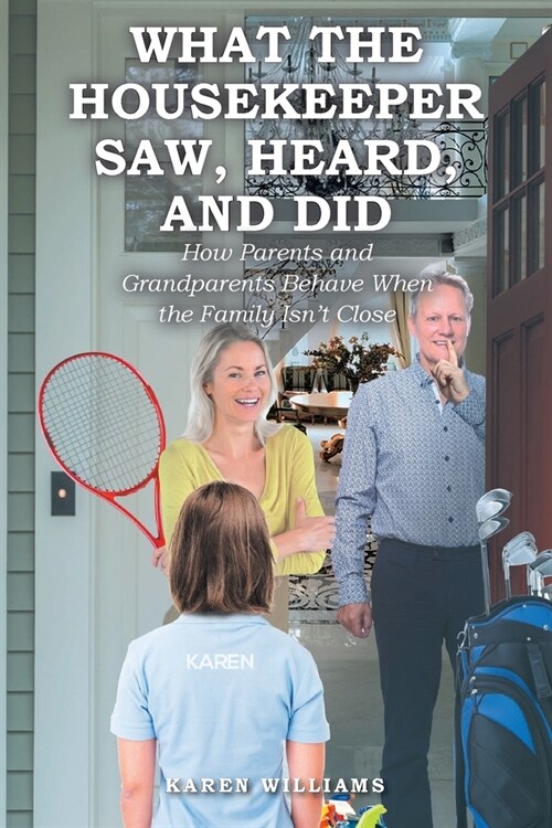 What the Housekeeper Saw, Heard, and Did: How Parents and Grandparents Behave When the Family Isnt Close (Paperback)