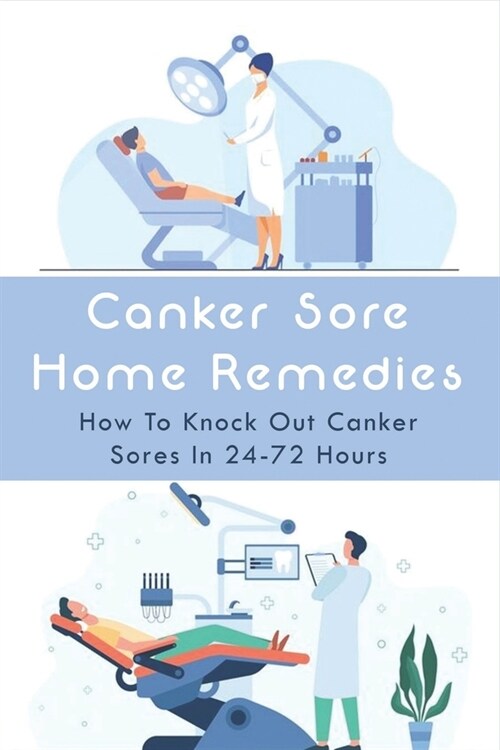 Canker Sore Home Remedies: How To Knock Out Canker Sores In 24-72 Hours: Chronic Canker Sores Treatment (Paperback)