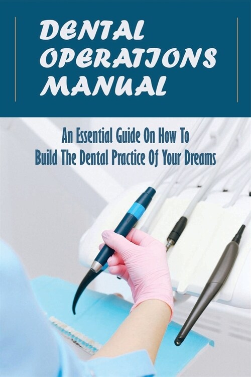Dental Operations Manual: An Essential Guide On How To Build The Dental Practice Of Your Dreams: Strategies For Dental Practice Growth (Paperback)
