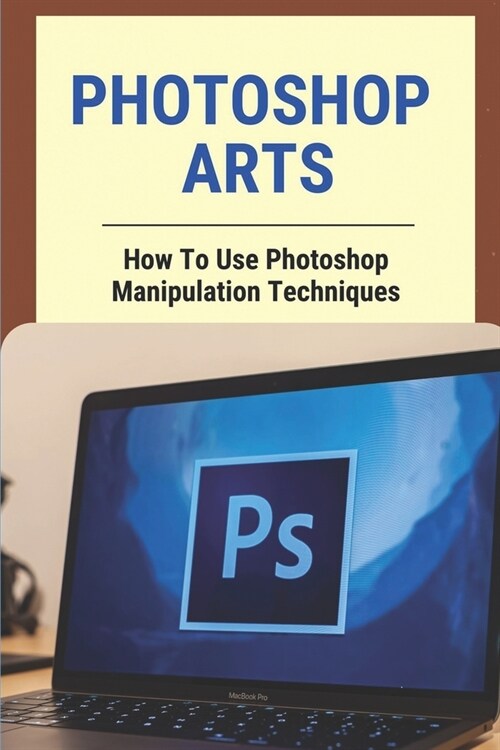 Photoshop Arts: How To Use Photoshop Manipulation Techniques: Scaling And Resizing Photoshop (Paperback)