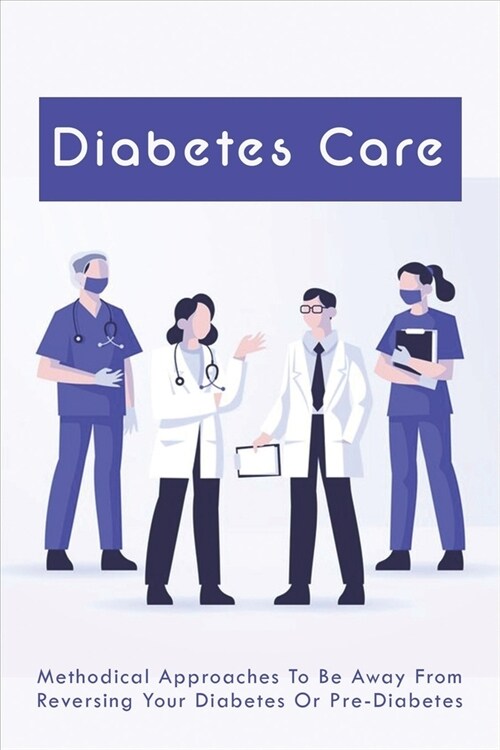Diabetes Care: Methodical Approaches To Be Away From Reversing Your Diabetes Or Pre-Diabetes: Reverse Diabetes Naturally (Paperback)