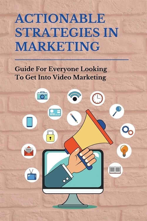 Actionable Strategies In Marketing: Guide For Everyone Looking To Get Into Video Marketing: Importance Of Video Marketing (Paperback)