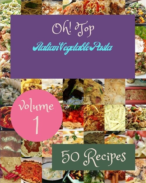 Oh! Top 50 Italian Vegetable Pasta Recipes Volume 1: A Italian Vegetable Pasta Cookbook for All Generation (Paperback)