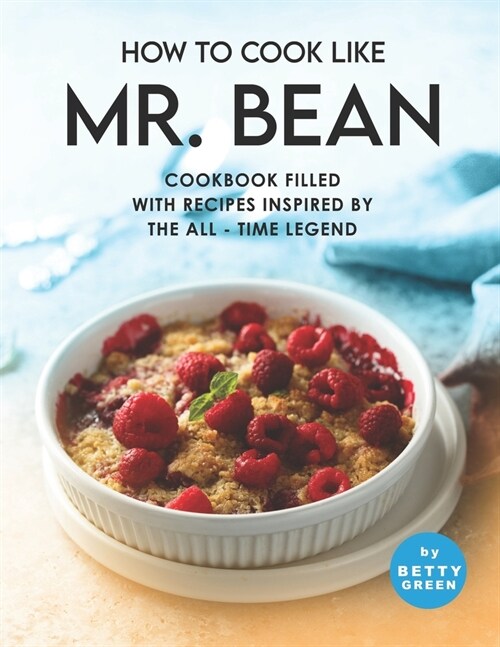 How to Cook Like Mr. Bean: Cookbook Filled with Recipes Inspired by The All - Time Legend (Paperback)