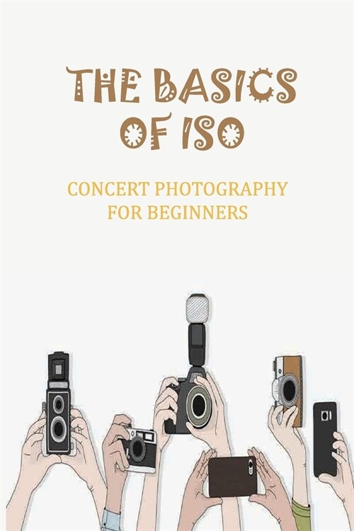 The Basics Of ISO: Concert Photography For Beginners: Concert Photography Guide (Paperback)