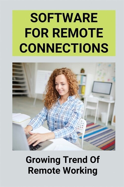 Software For Remote Connections: Growing Trend Of Remote Working: Manage Your Devices Working From Home (Paperback)