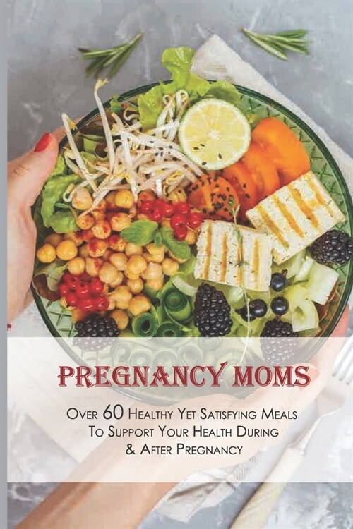 Pregnancy Moms: Over 60 Healthy Yet Satisfying Meals To Support Your Health During & After Pregnancy: Dessert For Pregnant Woman (Paperback)