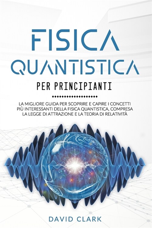 Fisica Quantistica Per Principianti: La migliore guida per scoprire e capire i concetti pi?interessanti della fisica quantistica, compresa la legge d (Paperback)