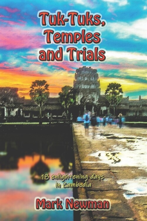Tuk-Tuks, Temples and Trials: 18 Enlightening Days in Cambodia (Paperback)