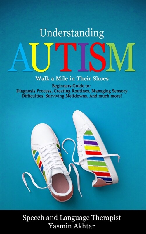 Understanding AUTISM, Walk A Mile in Their Shoes: Beginners Guide to: Diagnosis Process, Creating Routines, Managing Sensory Difficulties, Surviving M (Paperback)