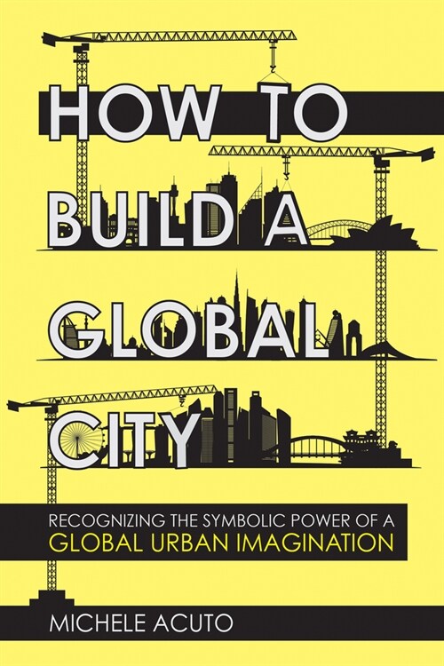 How to Build a Global City: Recognizing the Symbolic Power of a Global Urban Imagination (Paperback)