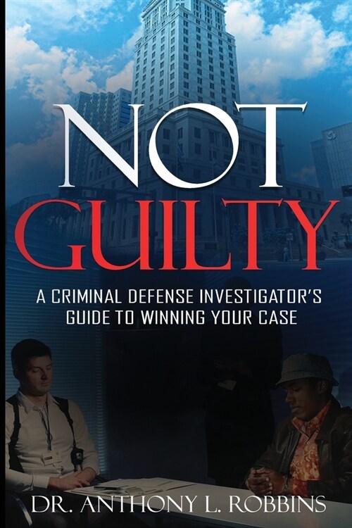 Not Guilty: A Criminal Defense Investigators Guide To Winning Your Case: A Criminal Defense Investigators Guide To (Paperback)