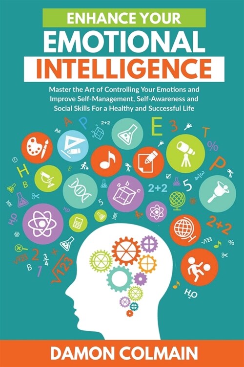 Enhance Your Emotional Intelligence: Master the Art of Controlling Your Emotions and Improve Self-management, Self-awareness and Social Skills for a H (Paperback)