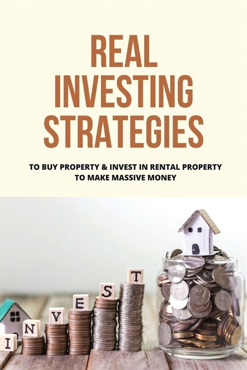 Real Investing Strategies: To Buy Property & Invest In Rental Property To Make Massive Money: Rentals Property Management (Paperback)