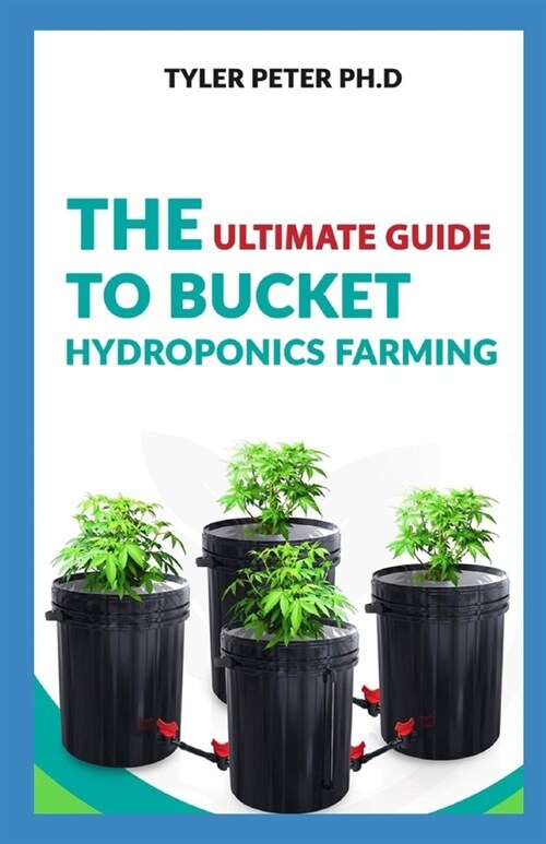 The Ultimate Guide To Bucket Hydroponic Farming: Step by Step Guide On Starting Your Own Bucket Hydroponics Farming (Paperback)